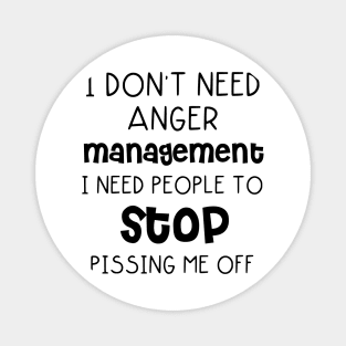 I Don't Need Anger Management I Need People To Stop Pissing Me Off Magnet